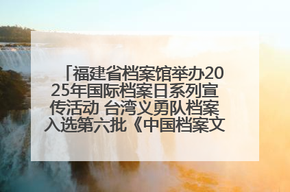 福建省档案馆举办2025年国际档案日系列宣传活动 台湾义勇队档案入选第六批《中国档案文献遗产名录》